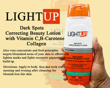 Load image into Gallery viewer, LIGHT-UP: Dark Spots Correcting Beauty Lotion with Vitamin C, B-Carotene, Collagen
Aloe Vera concentrate and fruit principles, targets blemished areas of your skin to effectively
lighten marks and fight excessive pigmentation build-up.
Directions: Apply to body. face and neck every morning and evening after cleansing for blemish-less fair skin. 